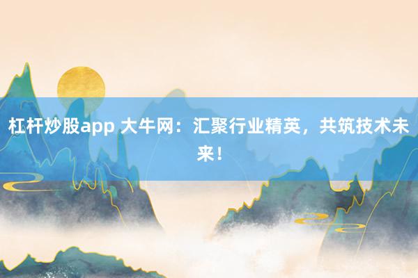 杠杆炒股app 大牛网：汇聚行业精英，共筑技术未来！