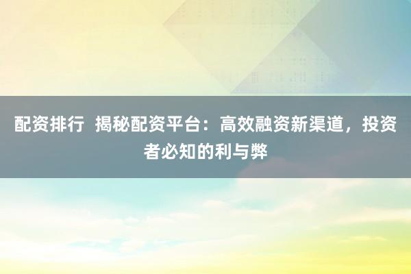 配资排行  揭秘配资平台：高效融资新渠道，投资者必知的利与弊
