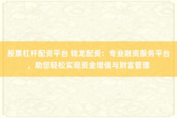 股票杠杆配资平台 钱龙配资：专业融资服务平台，助您轻松实现资金增值与财富管理