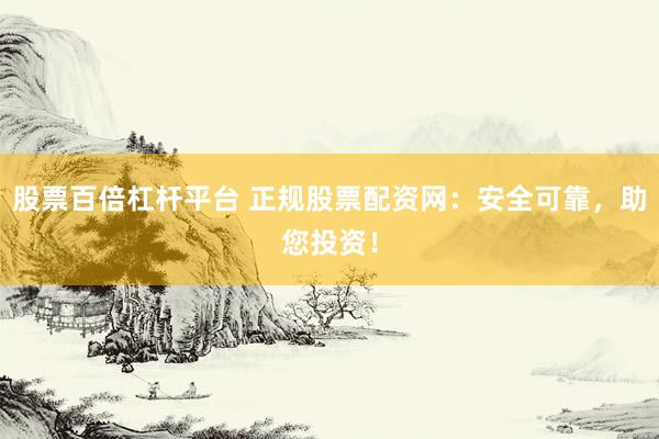 股票百倍杠杆平台 正规股票配资网：安全可靠，助您投资！