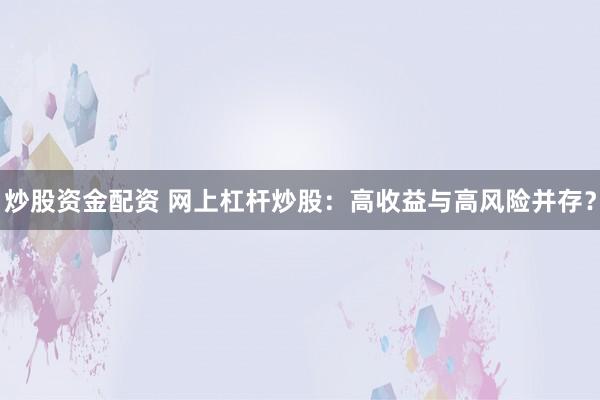 炒股资金配资 网上杠杆炒股：高收益与高风险并存？