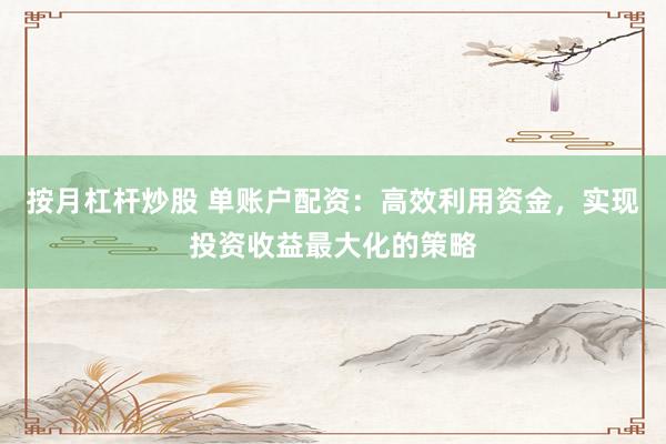 按月杠杆炒股 单账户配资：高效利用资金，实现投资收益最大化的策略