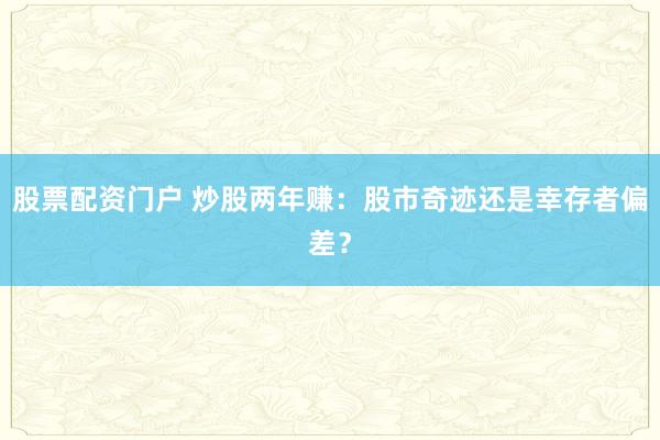 股票配资门户 炒股两年赚：股市奇迹还是幸存者偏差？