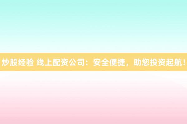 炒股经验 线上配资公司：安全便捷，助您投资起航！