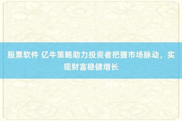 股票软件 亿牛策略助力投资者把握市场脉动，实现财富稳健增长
