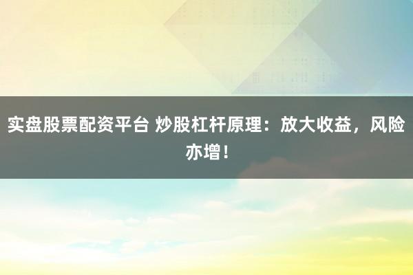 实盘股票配资平台 炒股杠杆原理：放大收益，风险亦增！