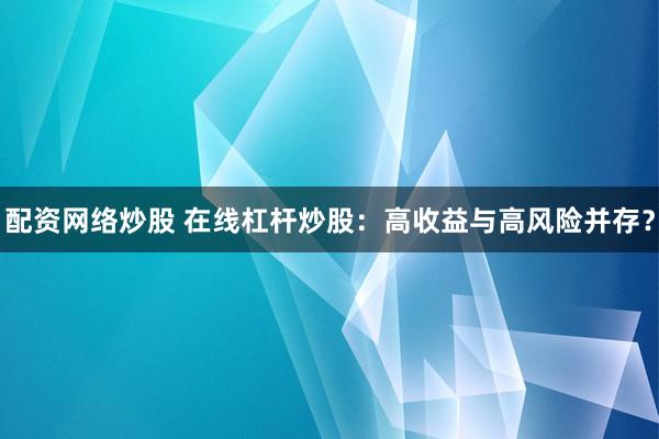配资网络炒股 在线杠杆炒股：高收益与高风险并存？