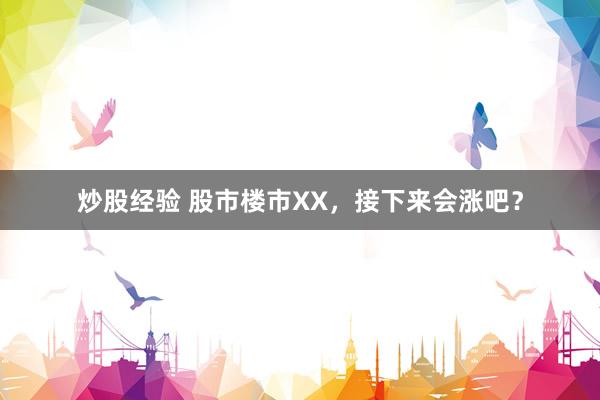 炒股经验 股市楼市XX，接下来会涨吧？