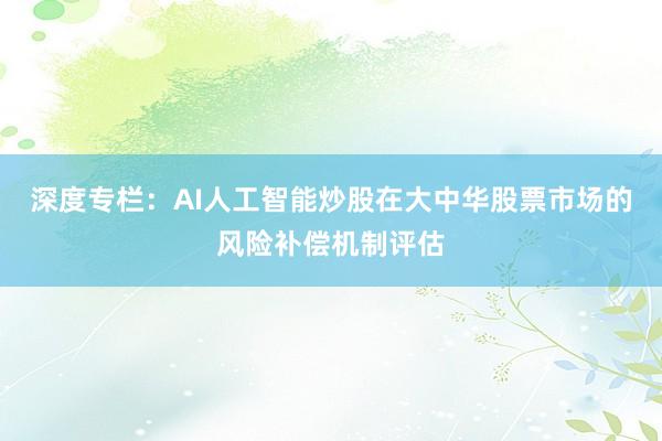 深度专栏：AI人工智能炒股在大中华股票市场的风险补偿机制评估
