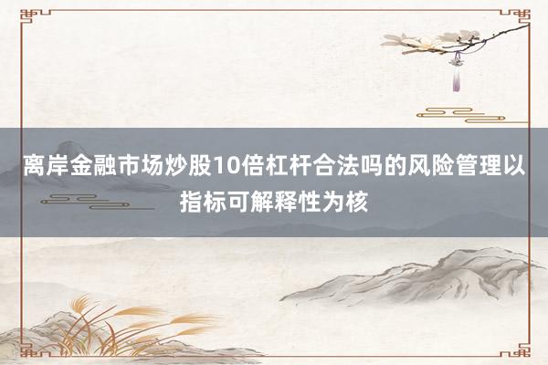 离岸金融市场炒股10倍杠杆合法吗的风险管理以指标可解释性为核