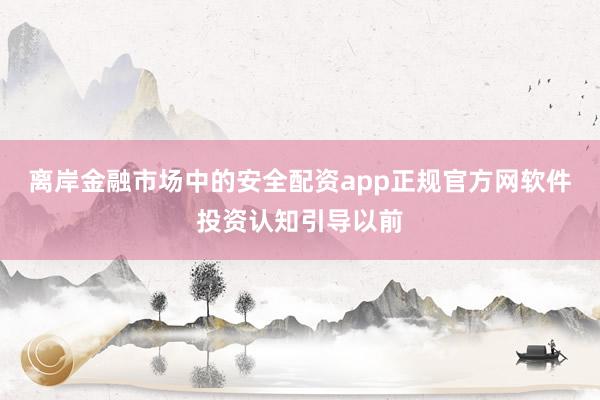 离岸金融市场中的安全配资app正规官方网软件投资认知引导以前