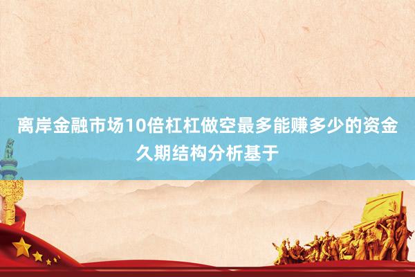 离岸金融市场10倍杠杠做空最多能赚多少的资金久期结构分析基于
