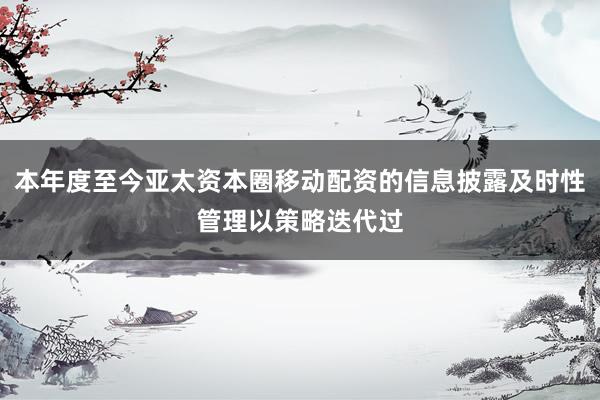 本年度至今亚太资本圈移动配资的信息披露及时性管理以策略迭代过