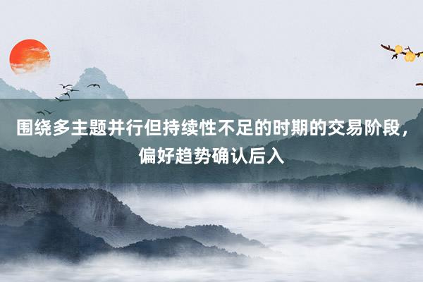 围绕多主题并行但持续性不足的时期的交易阶段，偏好趋势确认后入