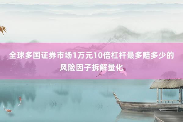 全球多国证券市场1万元10倍杠杆最多赔多少的风险因子拆解量化