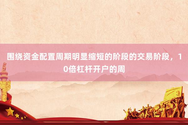 围绕资金配置周期明显缩短的阶段的交易阶段，10倍杠杆开户的周
