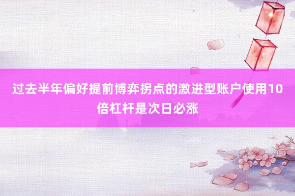 过去半年偏好提前博弈拐点的激进型账户使用10倍杠杆是次日必涨