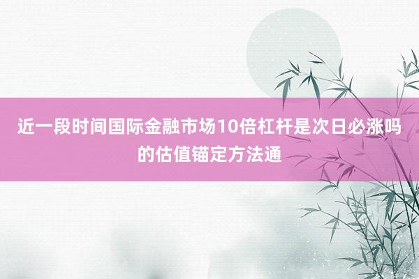 近一段时间国际金融市场10倍杠杆是次日必涨吗的估值锚定方法通