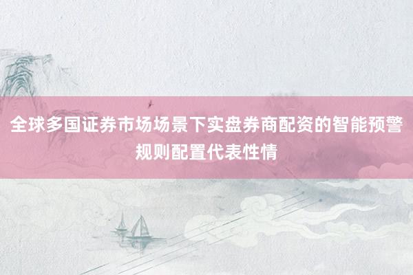 全球多国证券市场场景下实盘券商配资的智能预警规则配置代表性情