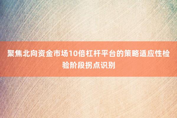 聚焦北向资金市场10倍杠杆平台的策略适应性检验阶段拐点识别
