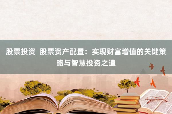 股票投资  股票资产配置：实现财富增值的关键策略与智慧投资之道