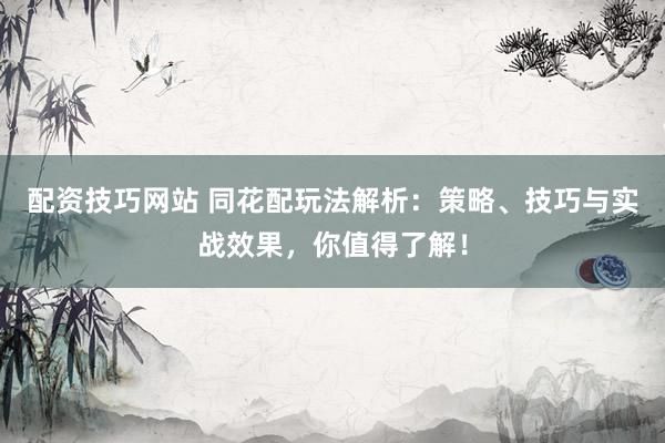 配资技巧网站 同花配玩法解析：策略、技巧与实战效果，你值得了解！