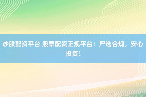 炒股配资平台 股票配资正规平台：严选合规，安心投资！