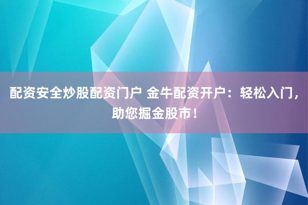 配资安全炒股配资门户 金牛配资开户：轻松入门，助您掘金股市！
