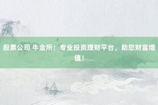 股票公司 牛金所：专业投资理财平台，助您财富增值！