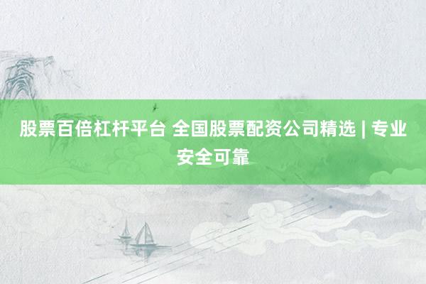 股票百倍杠杆平台 全国股票配资公司精选 | 专业安全可靠
