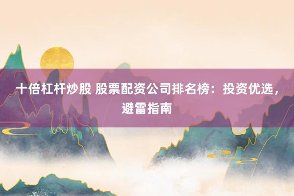 十倍杠杆炒股 股票配资公司排名榜：投资优选，避雷指南