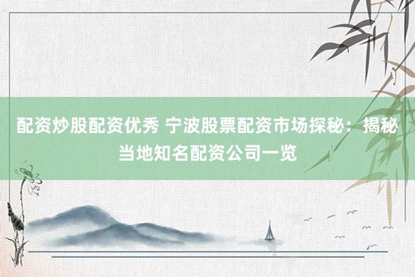 配资炒股配资优秀 宁波股票配资市场探秘：揭秘当地知名配资公司一览