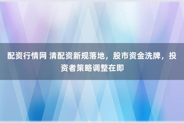 配资行情网 清配资新规落地，股市资金洗牌，投资者策略调整在即