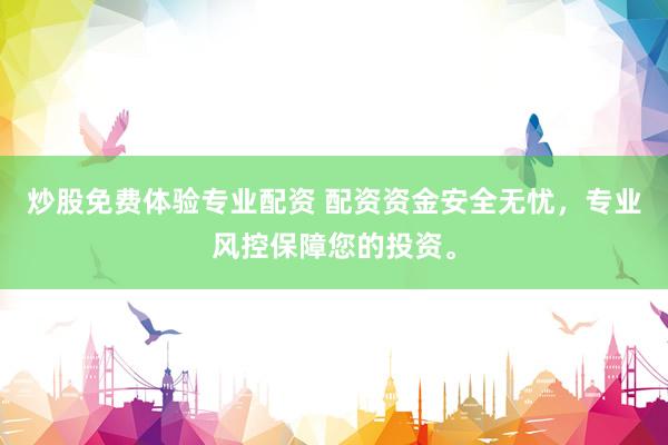 炒股免费体验专业配资 配资资金安全无忧，专业风控保障您的投资。