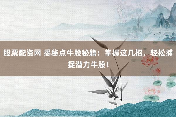 股票配资网 揭秘点牛股秘籍：掌握这几招，轻松捕捉潜力牛股！